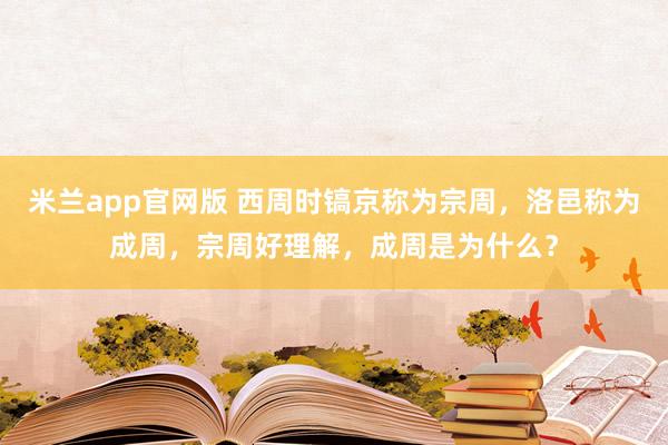 米兰app官网版 西周时镐京称为宗周，洛邑称为成周，宗周好理解，成周是为什么？
