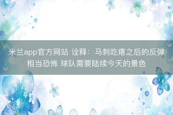 米兰app官方网站 诠释：马刺吃瘪之后的反弹相当恐怖 球队需要陆续今天的景色