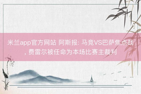 米兰app官方网站 阿斯报: 马竞VS巴萨焦点战, 费雷尔被任命为本场比赛主裁判