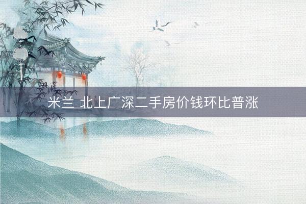 米兰 北上广深二手房价钱环比普涨