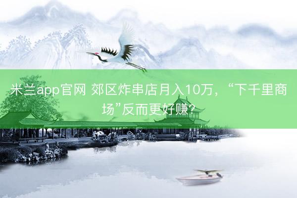 米兰app官网 郊区炸串店月入10万，“下千里商场”反而更好赚？