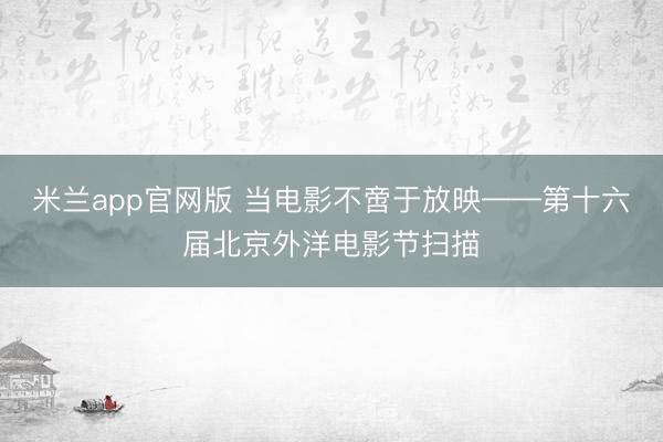 米兰app官网版 当电影不啻于放映——第十六届北京外洋电影节扫描