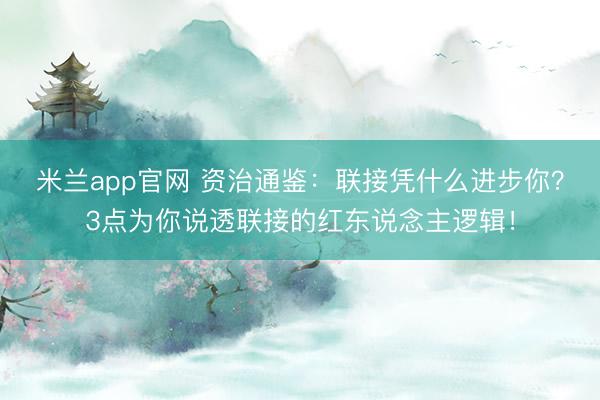 米兰app官网 资治通鉴：联接凭什么进步你？3点为你说透联接的红东说念主逻辑！