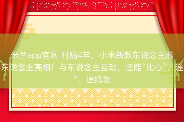 米兰app官网 时隔4年，小米新款东说念主形机器东说念主亮相！与东说念主互动，还能“比心”、递纸袋